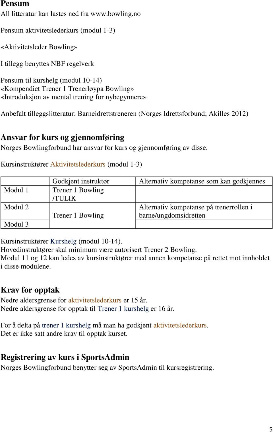 mental trening for nybegynnere» Anbefalt tilleggslitteratur: Barneidrettstreneren (Norges Idrettsforbund; Akilles 2012) Ansvar for kurs og gjennomføring Norges Bowlingforbund har ansvar for kurs og