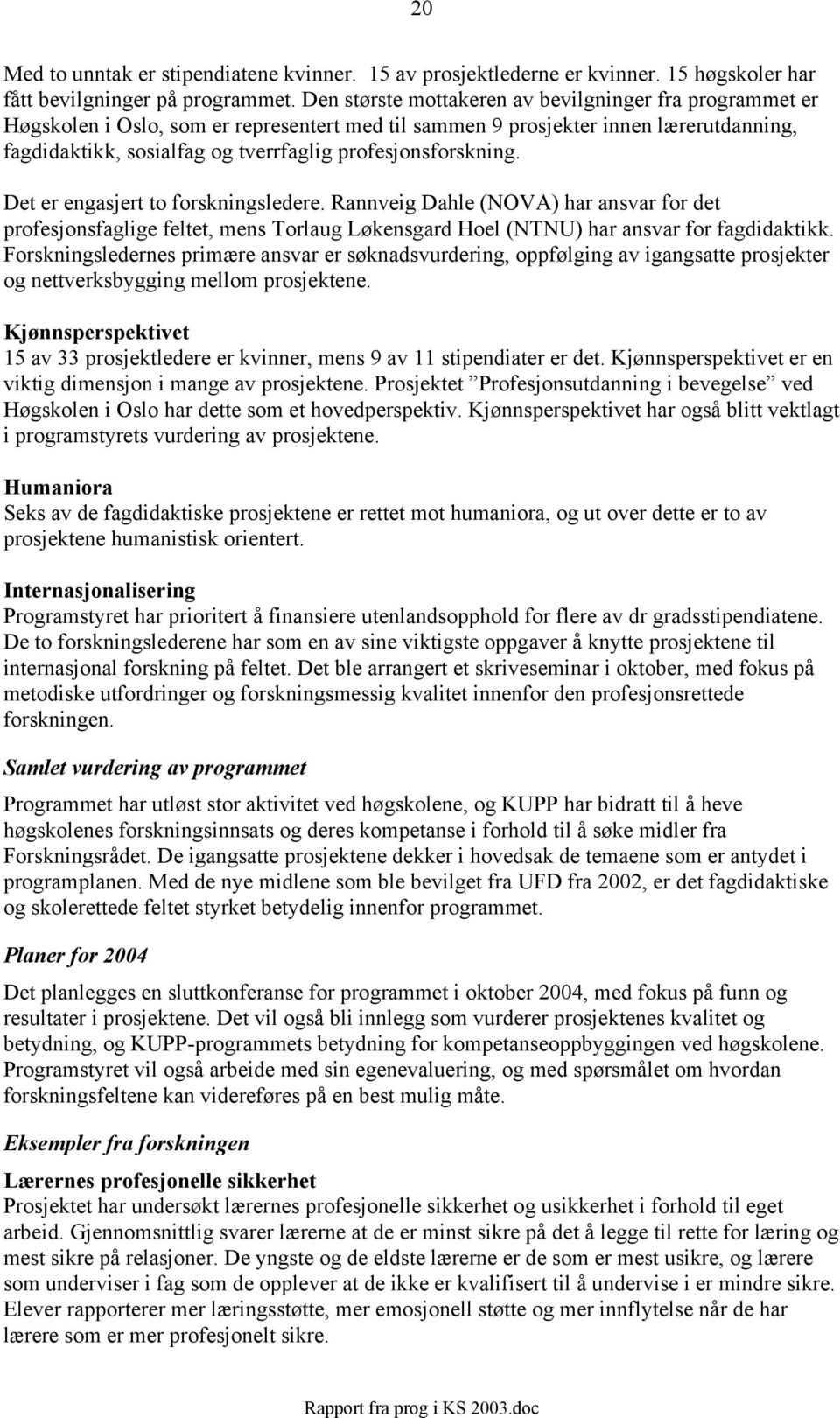 profesjonsforskning. Det er engasjert to forskningsledere. Rannveig Dahle (NOVA) har ansvar for det profesjonsfaglige feltet, mens Torlaug Løkensgard Hoel (NTNU) har ansvar for fagdidaktikk.