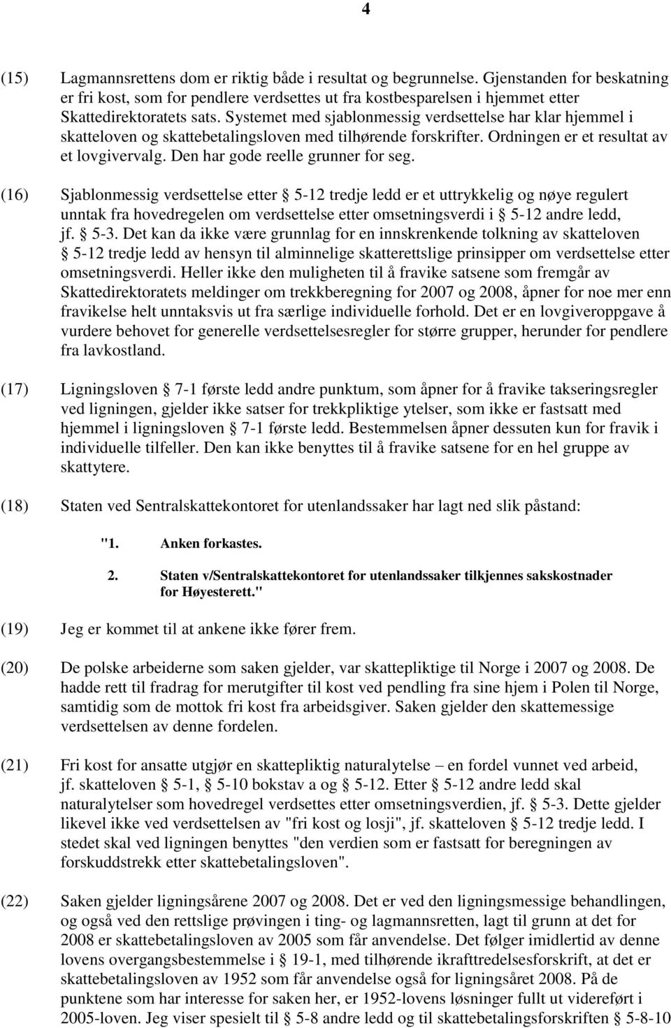 Systemet med sjablonmessig verdsettelse har klar hjemmel i skatteloven og skattebetalingsloven med tilhørende forskrifter. Ordningen er et resultat av et lovgivervalg.