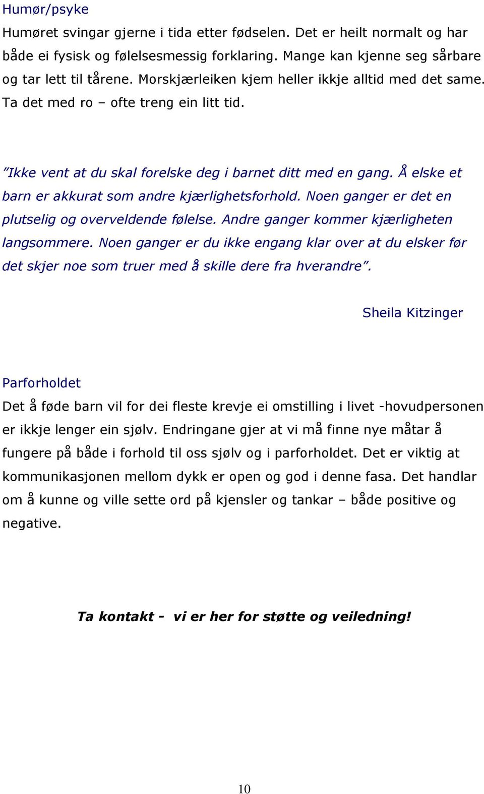 Å elske et barn er akkurat som andre kjærlighetsforhold. Noen ganger er det en plutselig og overveldende følelse. Andre ganger kommer kjærligheten langsommere.