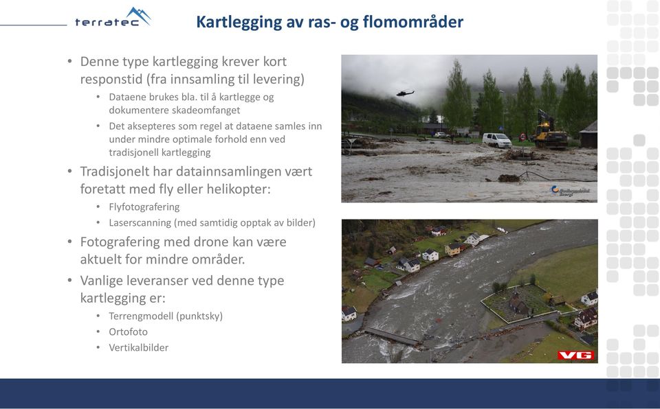 kartlegging Tradisjonelt har datainnsamlingen vært foretatt med fly eller helikopter: Flyfotografering Laserscanning(med samtidig opptak av