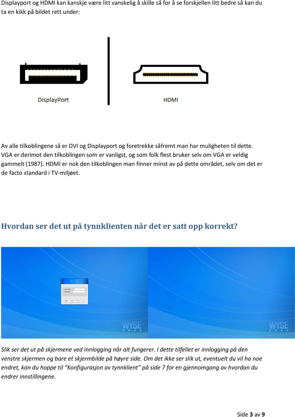 HDMI er nok den tilkoblingen man finner minst av på dette området, selv om det er de facto standard i TV-miljøet. Hvordan ser det ut på tynnklienten når det er satt opp korrekt?