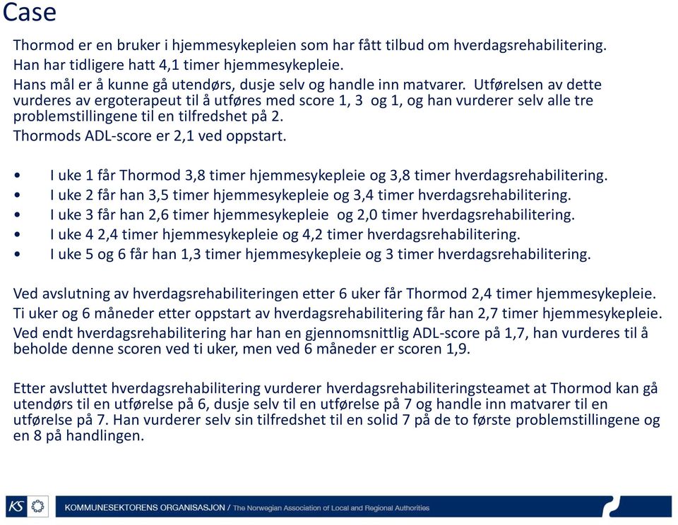 Utførelsen av dette vurderes av ergoterapeut til å utføres med score 1, 3 og 1, og han vurderer selv alle tre problemstillingene til en tilfredshet på 2. Thormods ADL-score er 2,1 ved oppstart.