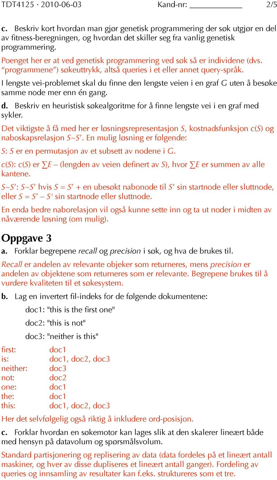 I lengste vei-problemet skal du finne den lengste veien i en graf G uten å besøke samme node mer enn én gang. d. Beskriv en heuristisk søkealgoritme for å finne lengste vei i en graf med sykler.