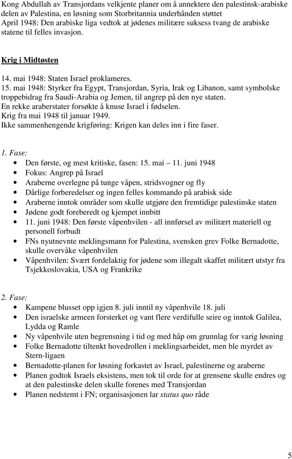 mai 1948: Styrker fra Egypt, Transjordan, Syria, Irak og Libanon, samt symbolske troppebidrag fra Saudi-Arabia og Jemen, til angrep på den nye staten.