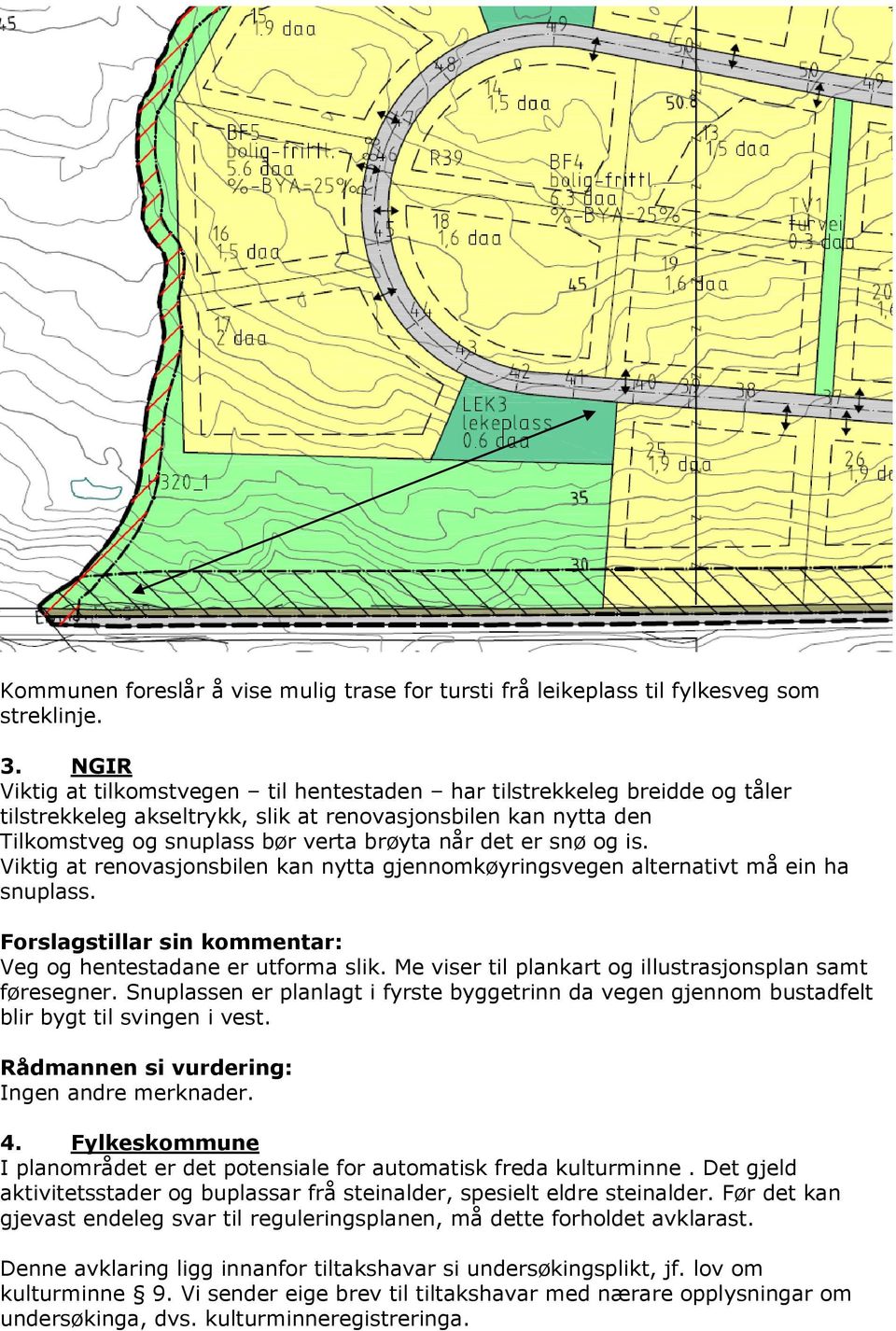 snø og is. Viktig at renovasjonsbilen kan nytta gjennomkøyringsvegen alternativt må ein ha snuplass. Forslagstillar sin kommentar: Veg og hentestadane er utforma slik.