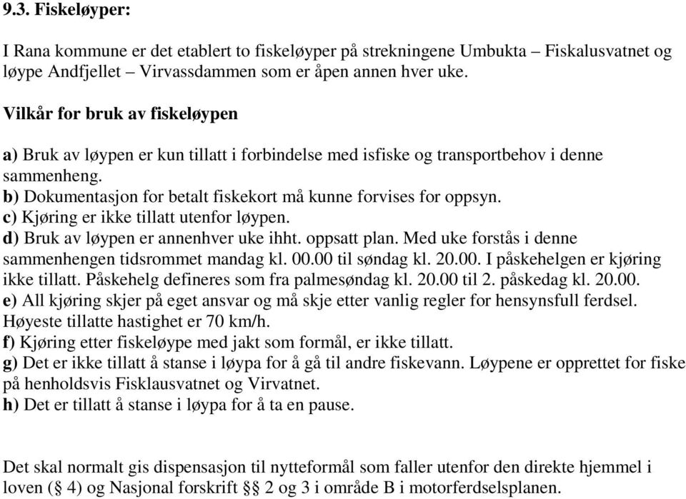 c) Kjøring er ikke tillatt utenfor løypen. d) Bruk av løypen er annenhver uke ihht. oppsatt plan. Med uke forstås i denne sammenhengen tidsrommet mandag kl. 00.00 til søndag kl. 20.00. I påskehelgen er kjøring ikke tillatt.