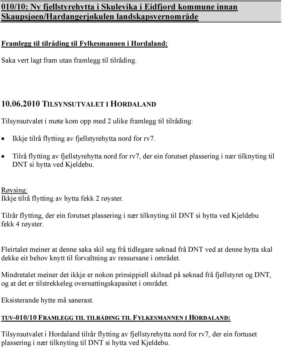 Tilrå flytting av fjellstyrehytta nord for rv7, der ein forutset plassering i nær tilknyting til DNT si hytta ved Kjeldebu. Røysing: Ikkje tilrå flytting av hytta fekk 2 røyster.