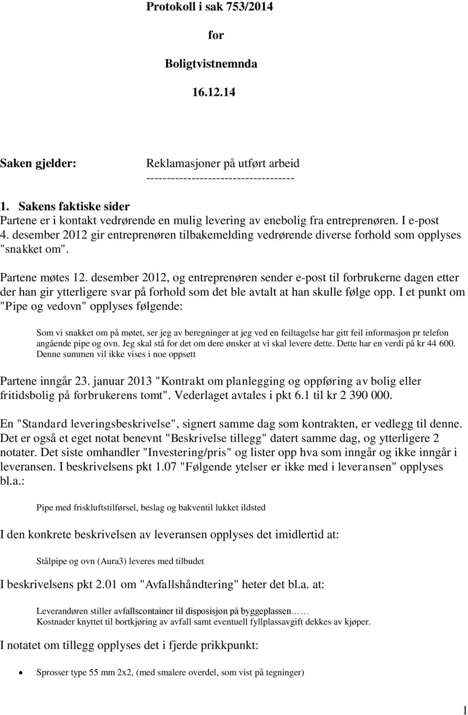 desember 2012 gir entreprenøren tilbakemelding vedrørende diverse forhold som opplyses "snakket om". Partene møtes 12.