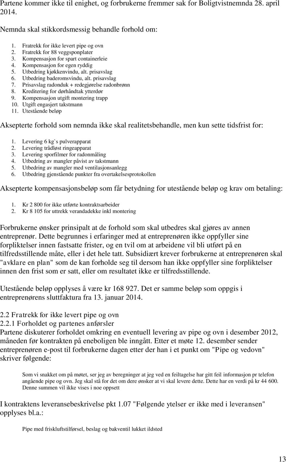 Prisavslag radonduk + redegjørelse radonbrønn 8. Kreditering for dørhåndtak ytterdør 9. Kompensasjon utgift montering trapp 10. Utgift engasjert takstmann 11.