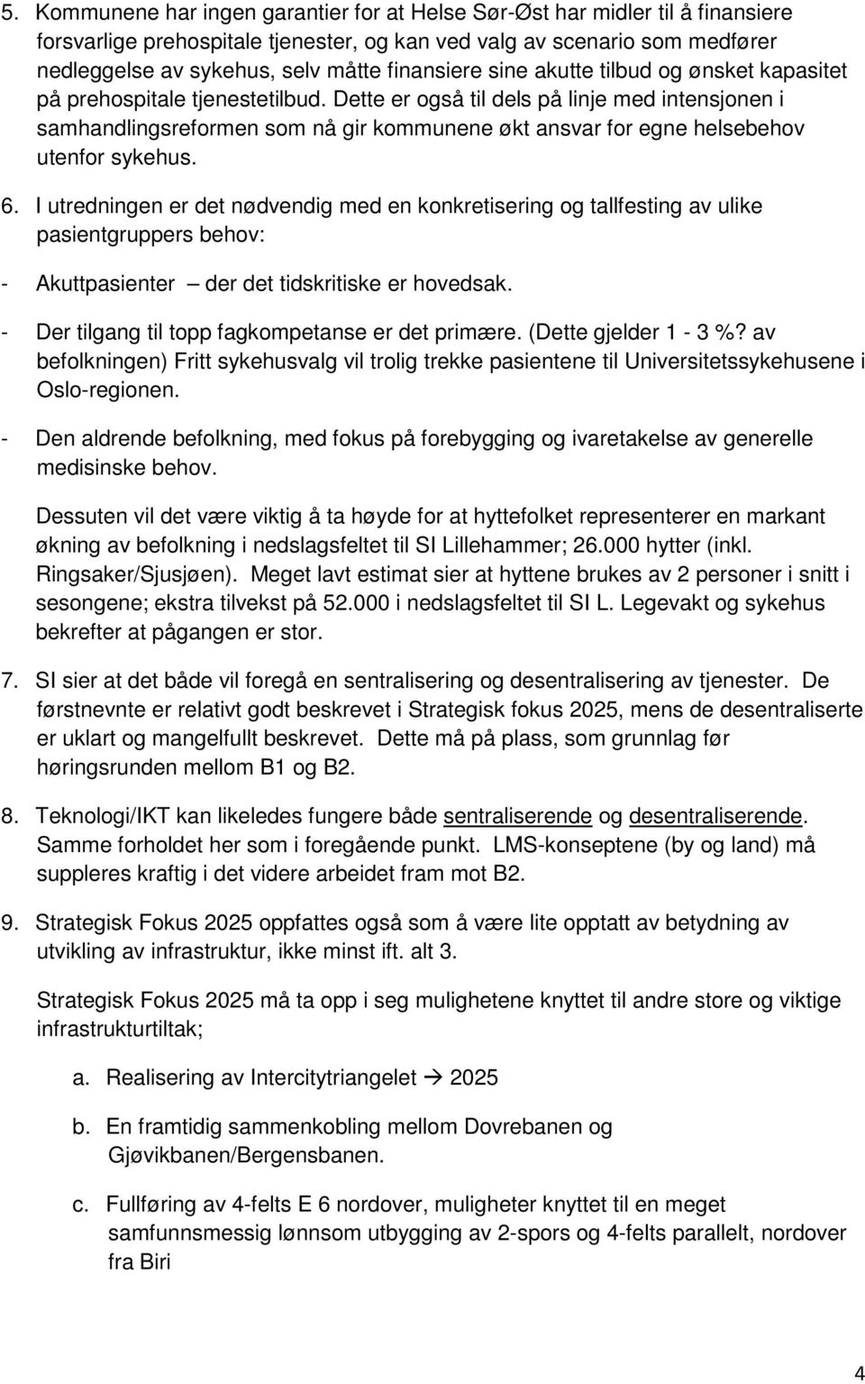 Dette er også til dels på linje med intensjonen i samhandlingsreformen som nå gir kommunene økt ansvar for egne helsebehov utenfor sykehus. 6.