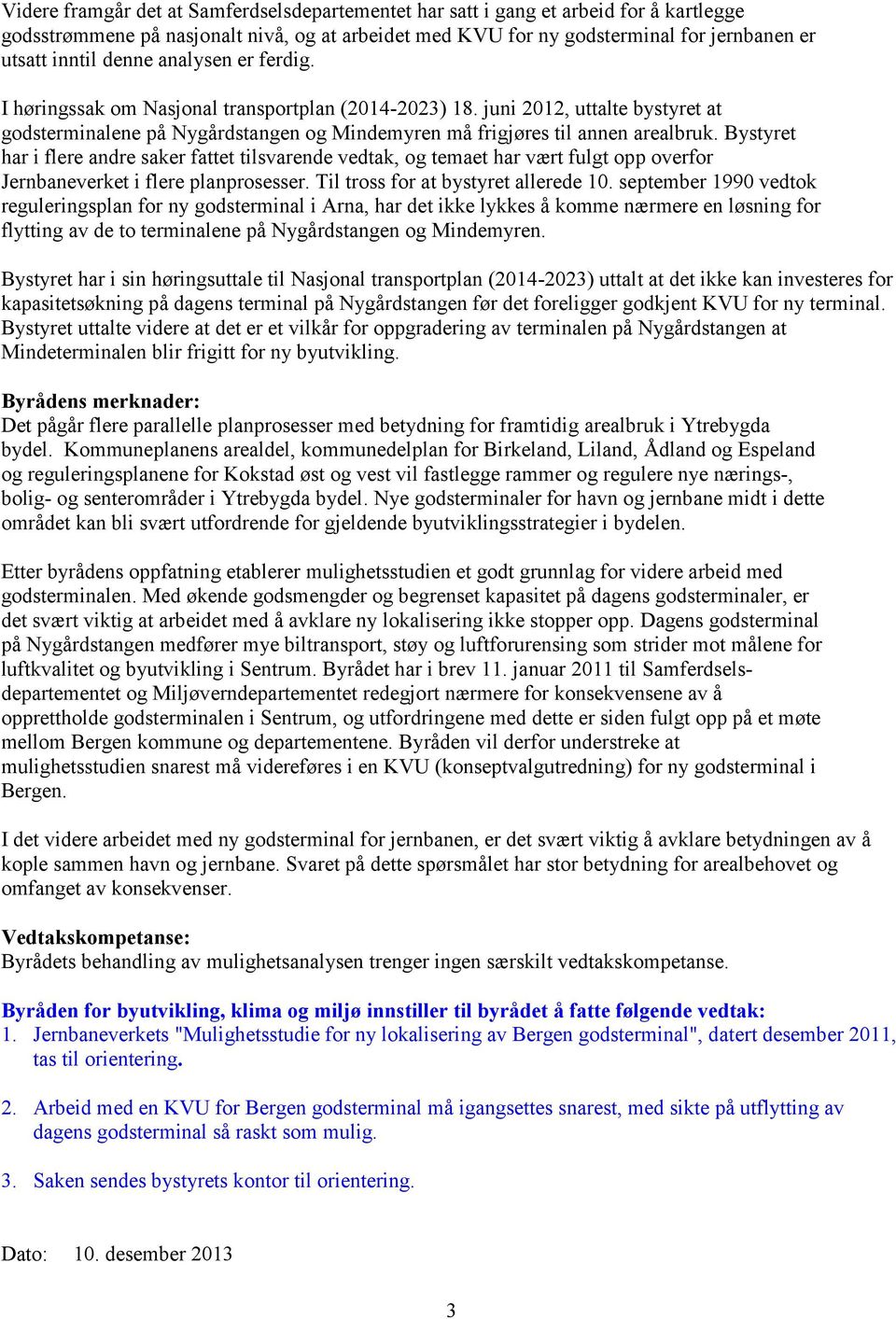 Bystyret har i flere andre saker fattet tilsvarende vedtak, og temaet har vært fulgt opp overfor Jernbaneverket i flere planprosesser. Til tross for at bystyret allerede 10.