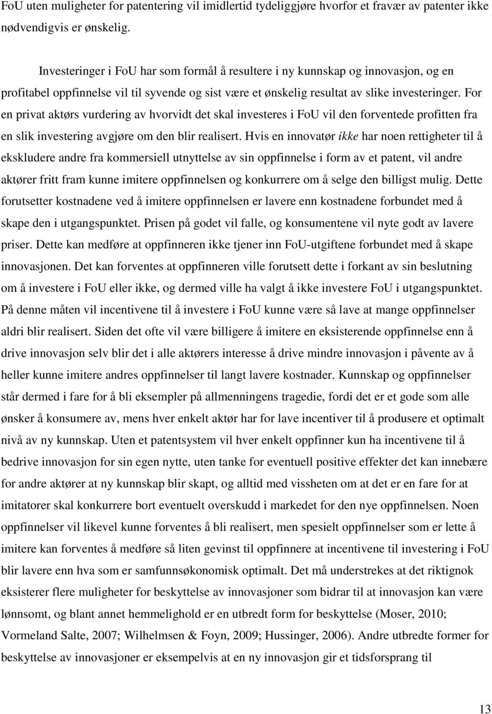 For en privat aktørs vurdering av hvorvidt det skal investeres i FoU vil den forventede profitten fra en slik investering avgjøre om den blir realisert.