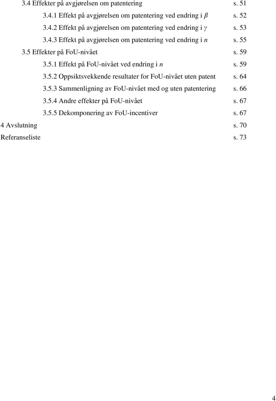 59 3.5. Oppsiktsvekkende resultater for FoU-nivået uten patent s. 64 3.5.3 Sammenligning av FoU-nivået med og uten patentering s. 66 3.5.4 Andre effekter på FoU-nivået s.