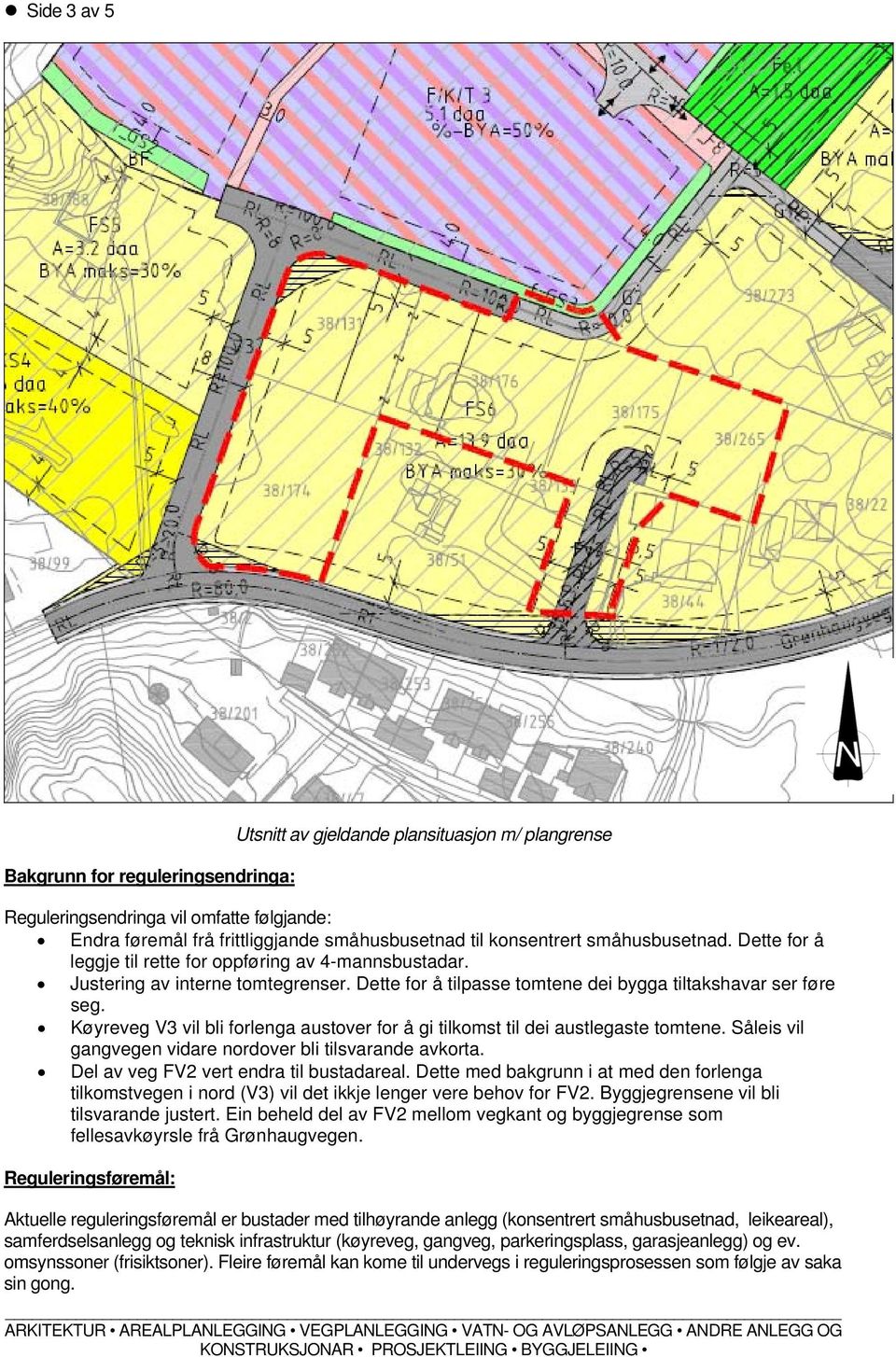 Køyreveg V3 vil bli forlenga austover for å gi tilkomst til dei austlegaste tomtene. Såleis vil gangvegen vidare nordover bli tilsvarande avkorta. Del av veg FV2 vert endra til bustadareal.