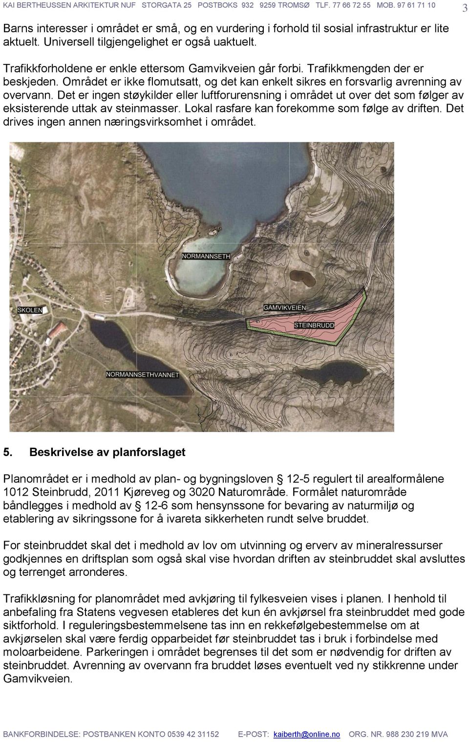 Det er ingen støykilder eller luftforurensning i området ut over det som følger av eksisterende uttak av steinmasser. Lokal rasfare kan forekomme som følge av driften.