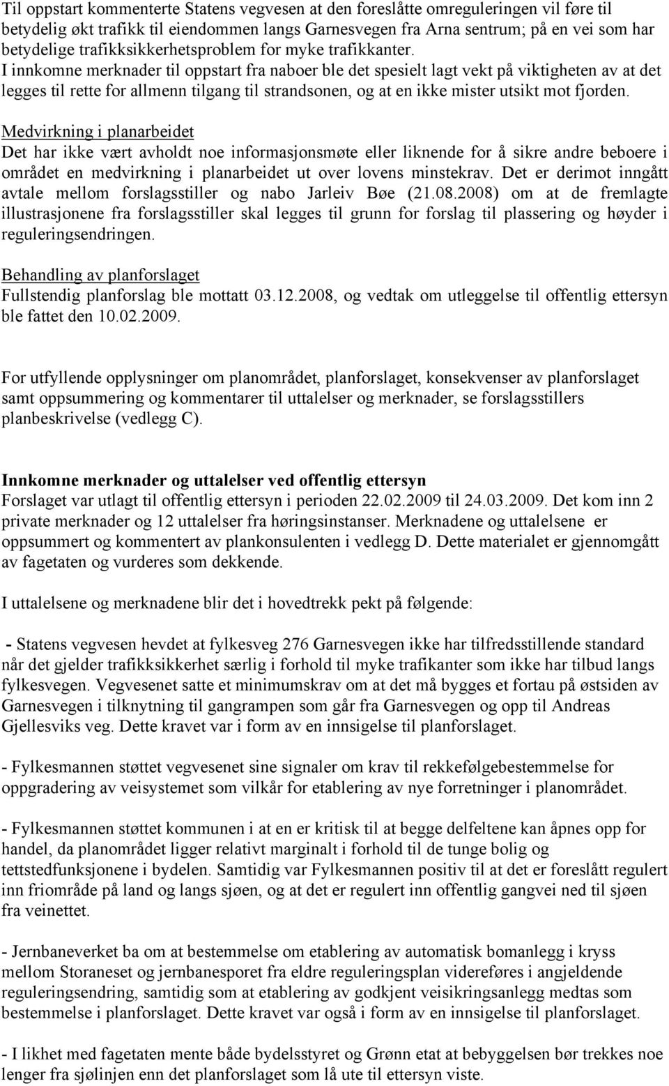 I innkomne merknader til oppstart fra naboer ble det spesielt lagt vekt på viktigheten av at det legges til rette for allmenn tilgang til strandsonen, og at en ikke mister utsikt mot fjorden.