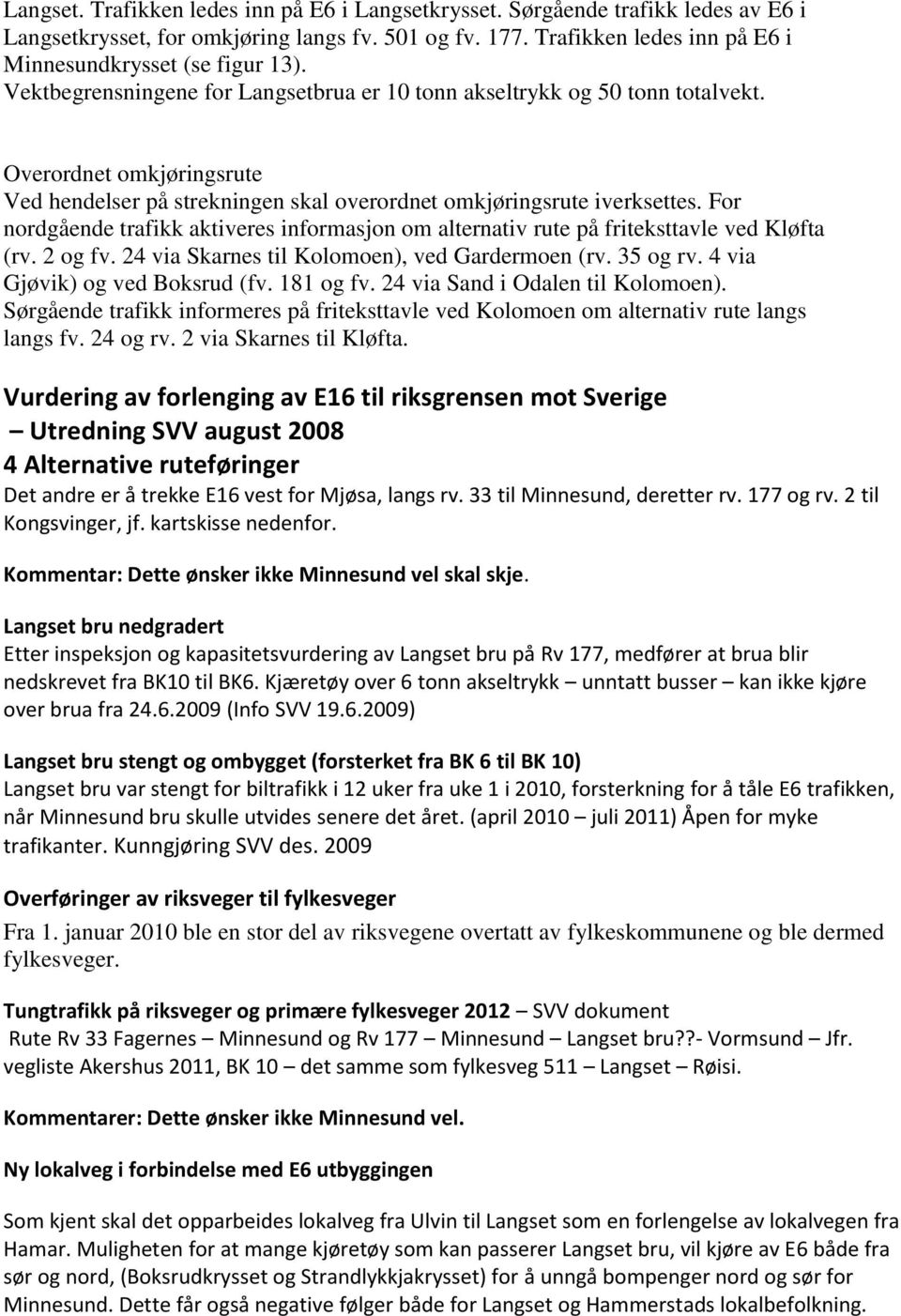 For nordgående trafikk aktiveres informasjon om alternativ rute på friteksttavle ved Kløfta (rv. 2 og fv. 24 via Skarnes til Kolomoen), ved Gardermoen (rv. 35 og rv. 4 via Gjøvik) og ved Boksrud (fv.