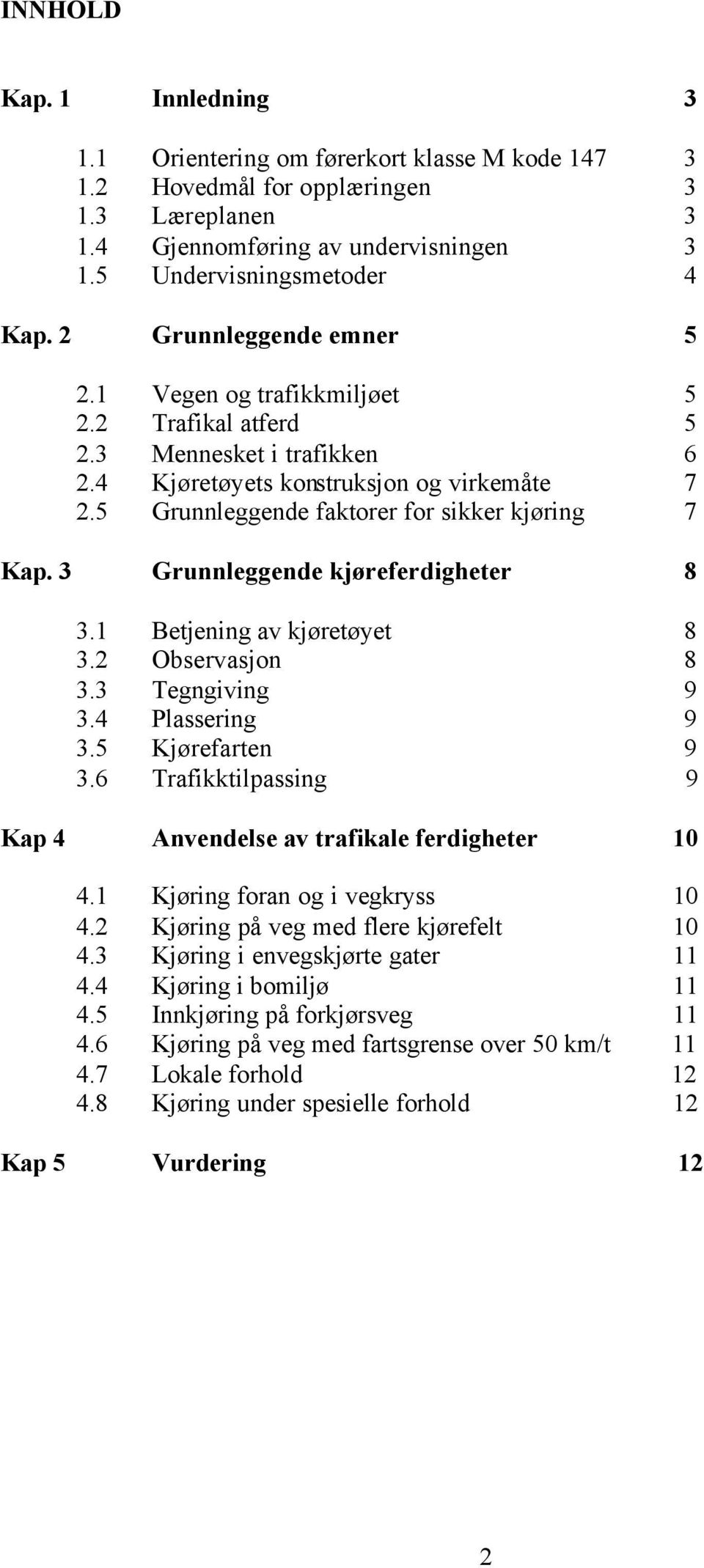 3 Grunnleggende kjøreferdigheter 8 3.1 Betjening av kjøretøyet 8 3.2 Observasjon 8 3.3 Tegngiving 9 3.4 Plassering 9 3.5 Kjørefarten 9 3.