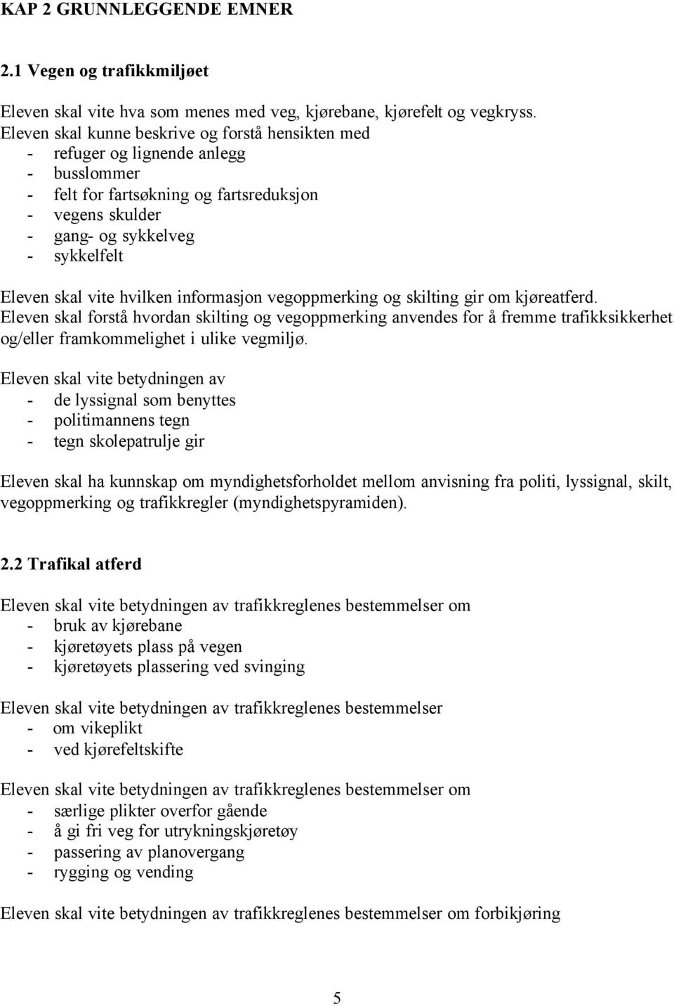 informasjon vegoppmerking og skilting gir om kjøreatferd. Eleven skal forstå hvordan skilting og vegoppmerking anvendes for å fremme trafikksikkerhet og/eller framkommelighet i ulike vegmiljø.