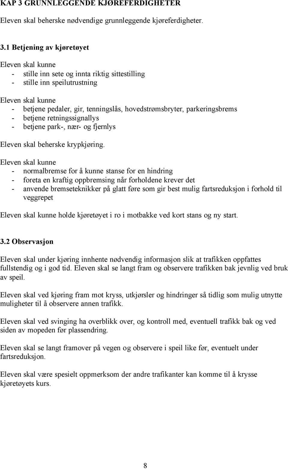 1 Betjening av kjøretøyet - stille inn sete og innta riktig sittestilling - stille inn speilutrustning - betjene pedaler, gir, tenningslås, hovedstrømsbryter, parkeringsbrems - betjene