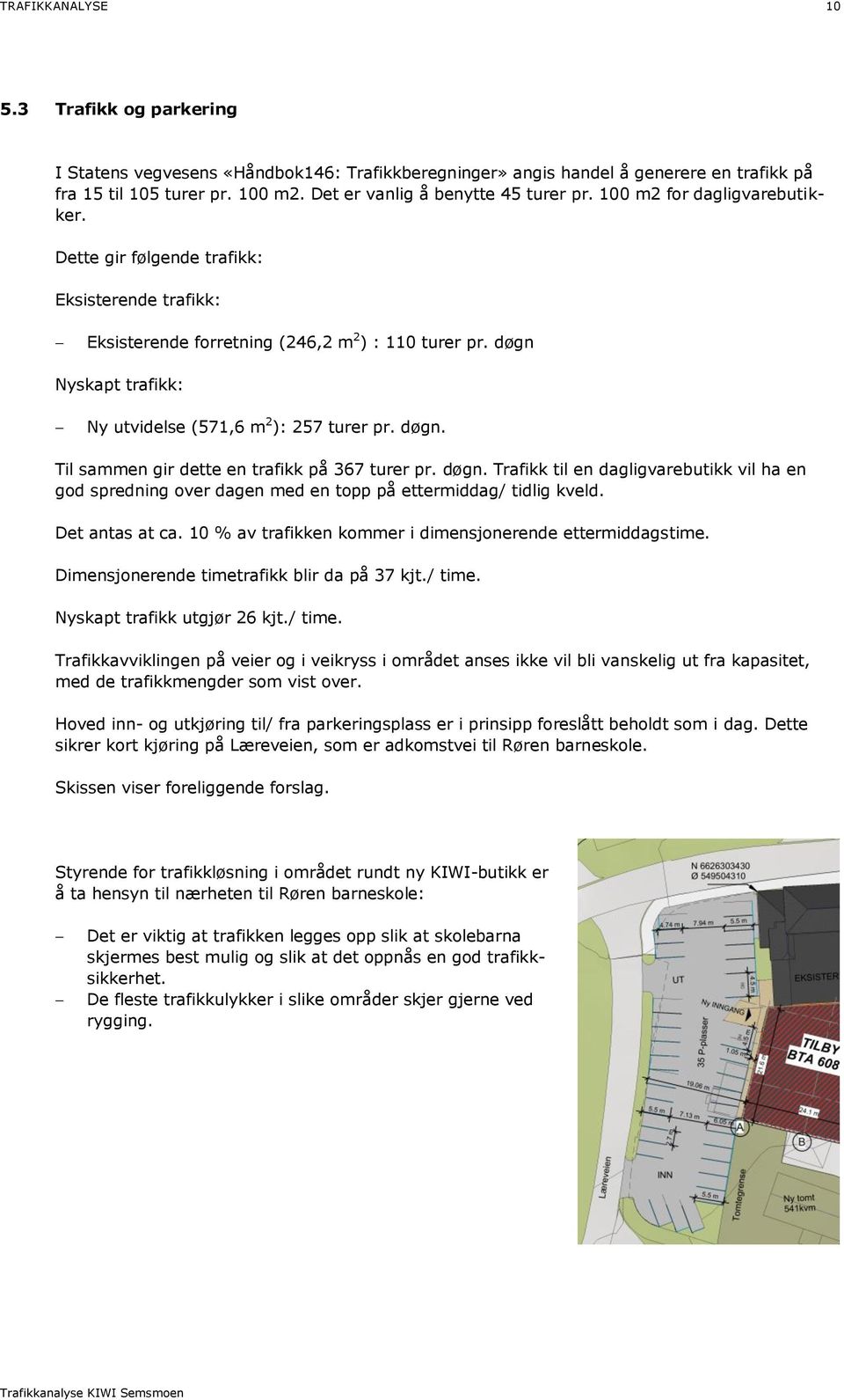 døgn. Til sammen gir dette en trafikk på 367 turer pr. døgn. Trafikk til en dagligvarebutikk vil ha en god spredning over dagen med en topp på ettermiddag/ tidlig kveld. Det antas at ca.