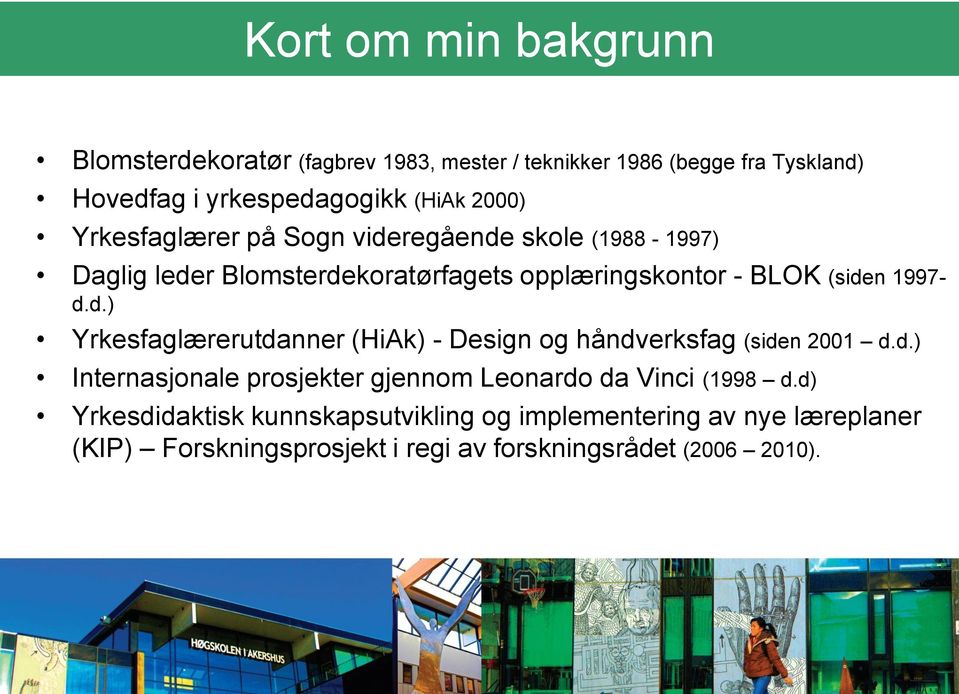 d.) Yrkesfaglærerutdanner (HiAk) - Design og håndverksfag (siden 2001 d.d.) Internasjonale prosjekter gjennom Leonardo da Vinci (1998 d.