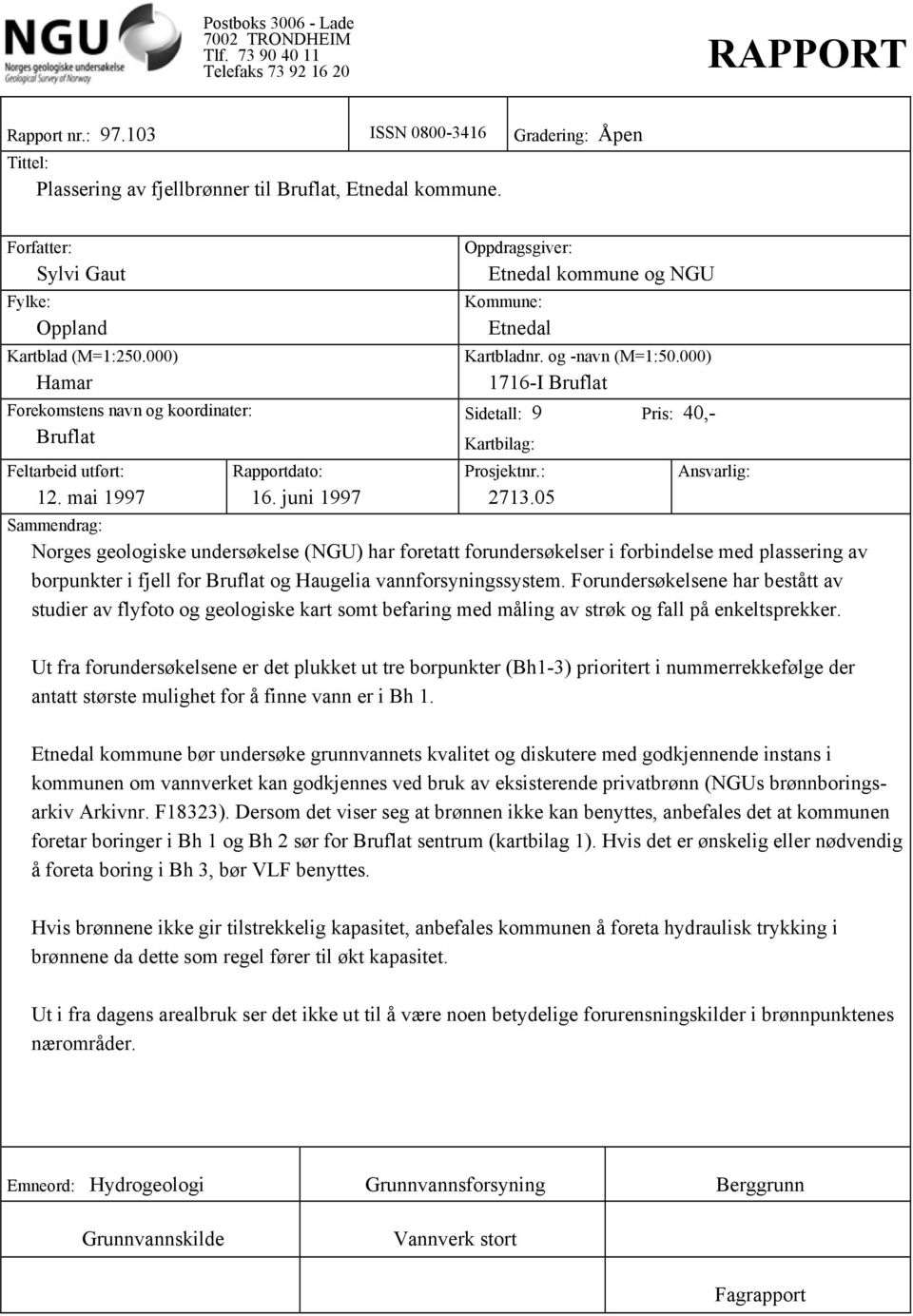 juni 1997 Oppdragsgiver: Etnedal kommune og NGU Kommune: Etnedal Kartbladnr. og -navn (M=1:50.000) 1716-I Bruflat Sidetall: 9 Pris: 40,- Kartbilag: Prosjektnr.: 2713.