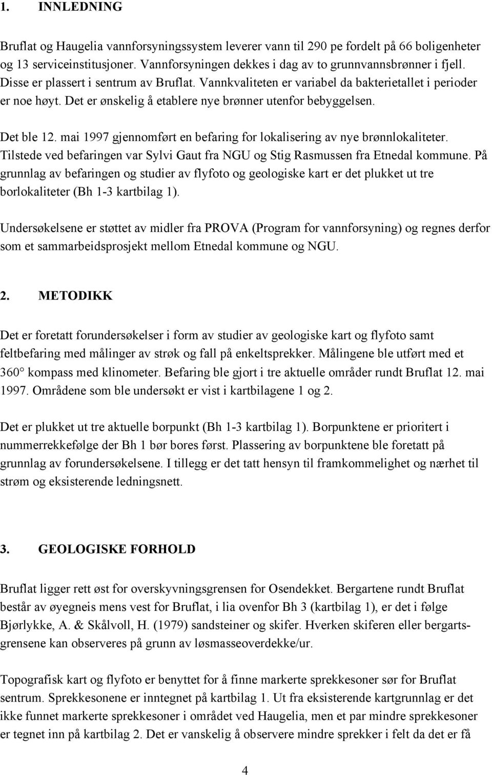 mai 1997 gjennomført en befaring for lokalisering av nye brønnlokaliteter. Tilstede ved befaringen var Sylvi Gaut fra NGU og Stig Rasmussen fra Etnedal kommune.