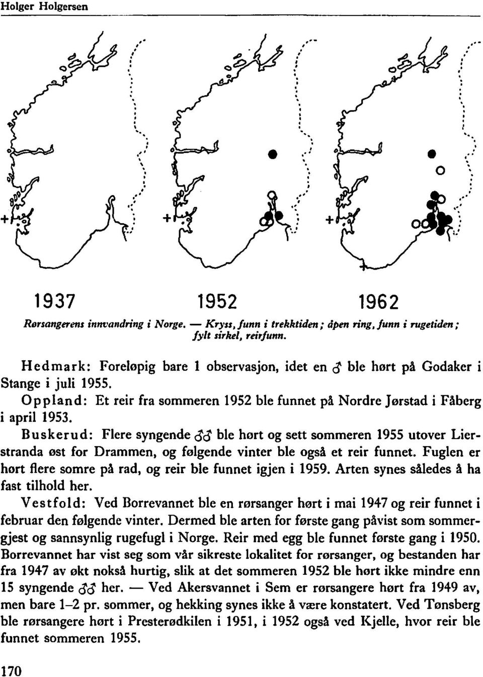 reir fra sommeren 1952 ble funnet på Nordre Jørstad i Fåberg i april 1953 Buskerud: Flere syngende 0'0' ble hørt og sett sommeren 1955 utover Lierstranda øst for Drammen, og følgende vinter ble også