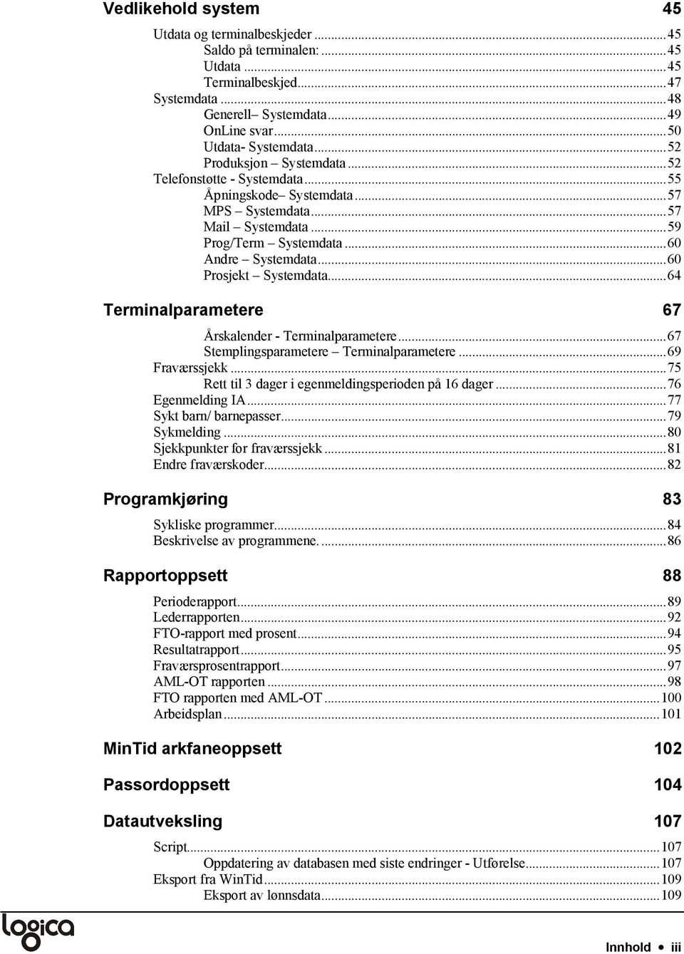 ..64 Terminalparametere 67 Årskalender - Terminalparametere...67 Stemplingsparametere Terminalparametere...69 Fraværssjekk...75 Rett til 3 dager i egenmeldingsperioden på 16 dager...76 Egenmelding IA.