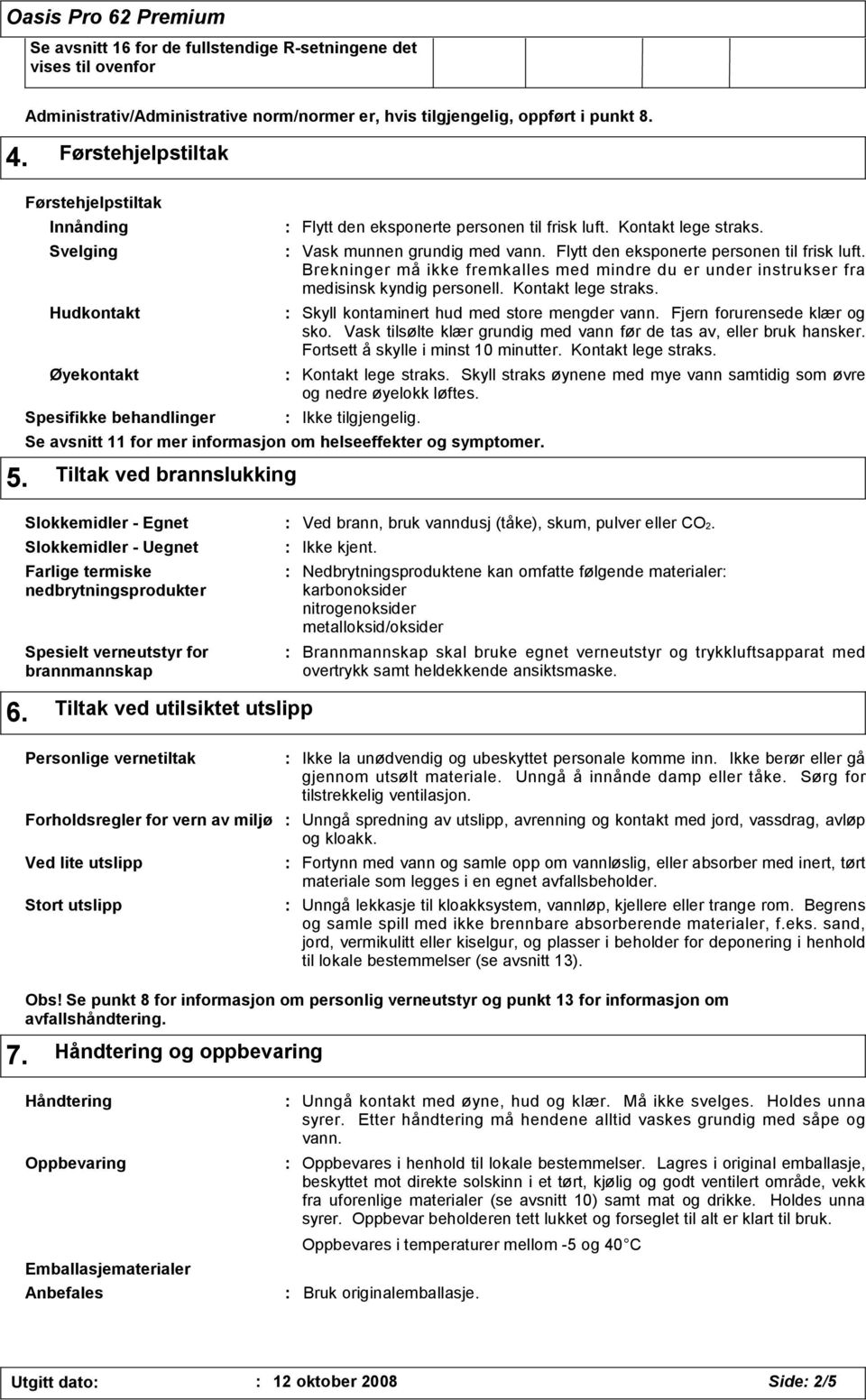 Flytt den eksponerte personen til frisk luft. Brekninger må ikke fremkalles med mindre du er under instrukser fra medisinsk kyndig personell. Kontakt lege straks.