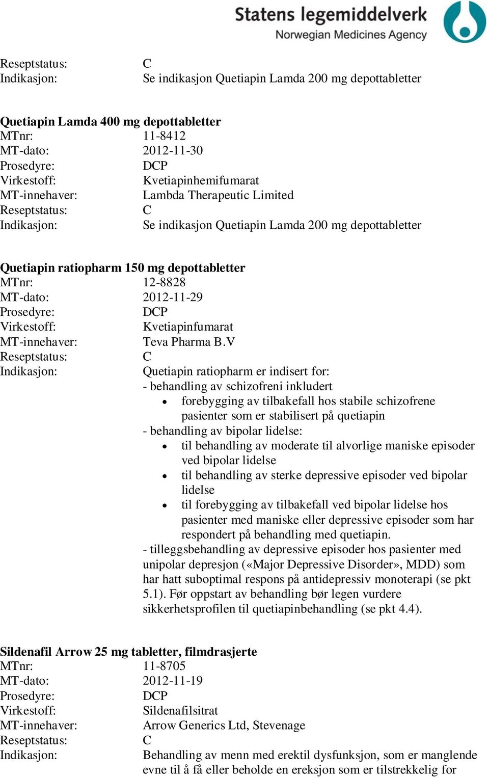 V Quetiapin ratiopharm er indisert for: - behandling av schizofreni inkludert forebygging av tilbakefall hos stabile schizofrene pasienter som er stabilisert på quetiapin - behandling av bipolar