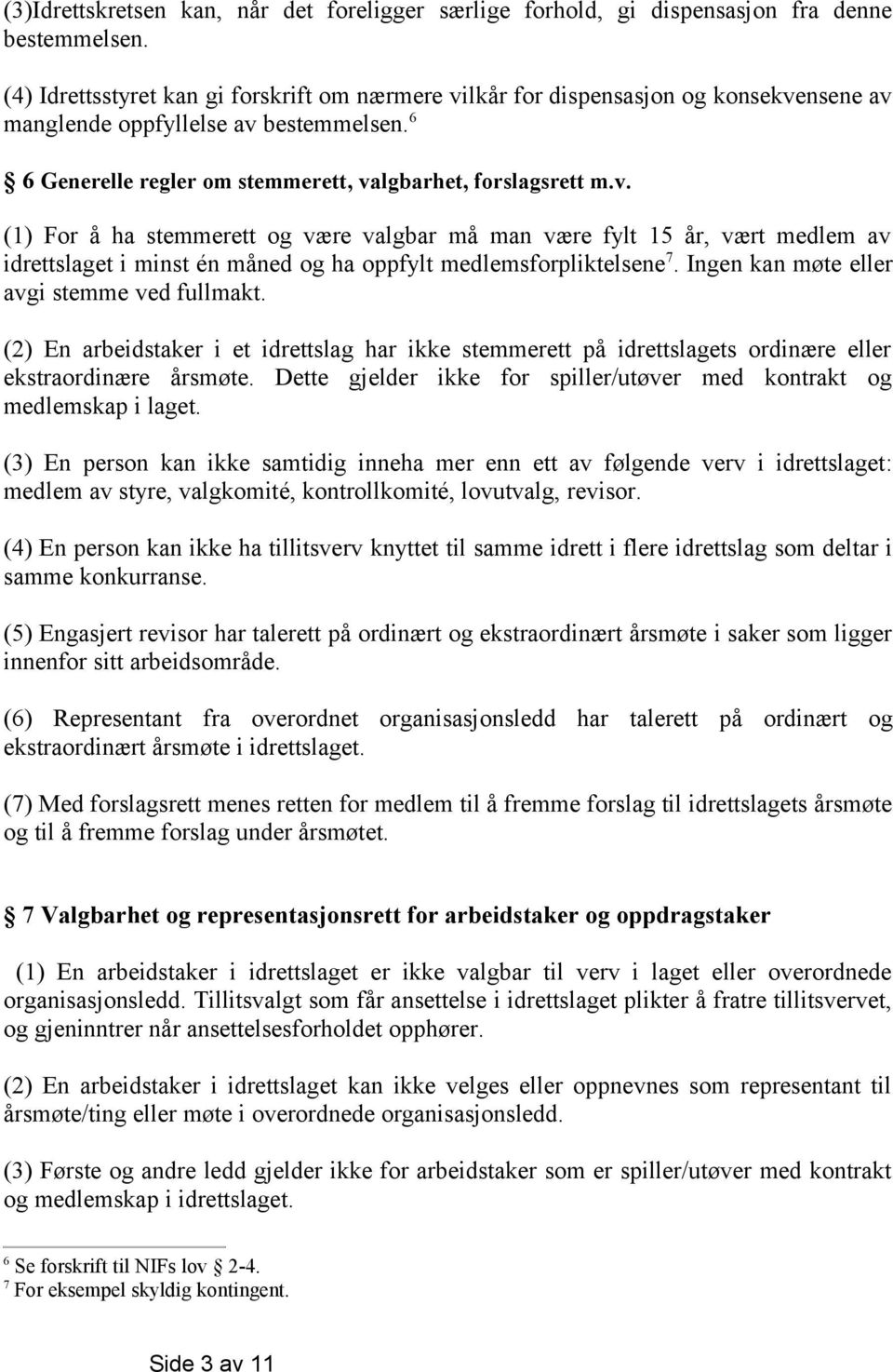 Ingen kan møte eller avgi stemme ved fullmakt. (2) En arbeidstaker i et idrettslag har ikke stemmerett på idrettslagets ordinære eller ekstraordinære årsmøte.