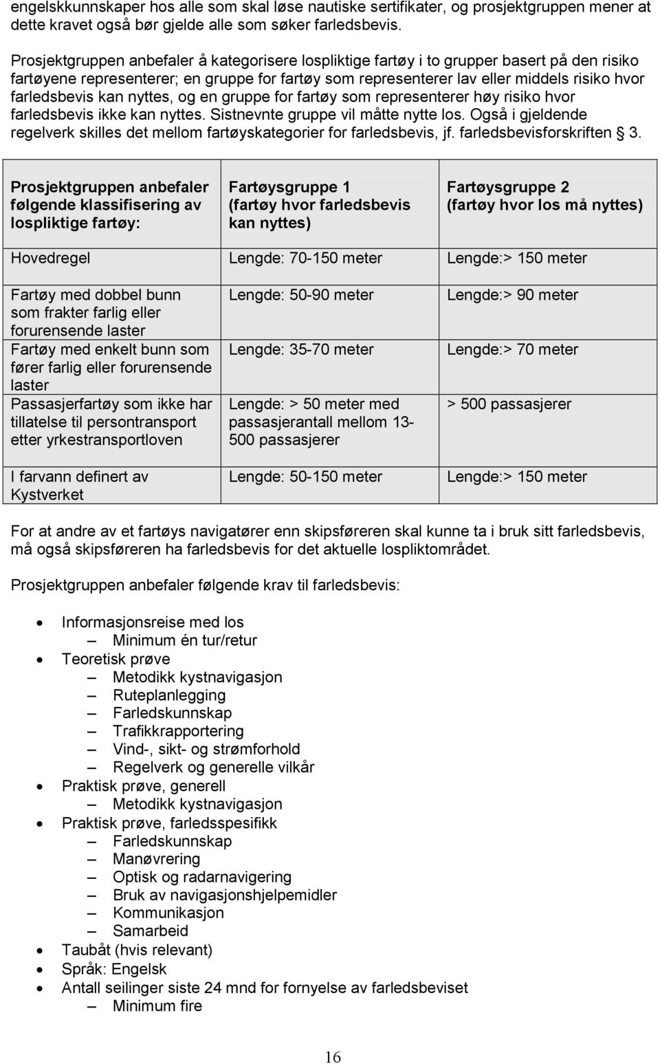 farledsbevis kan nyttes, og en gruppe for fartøy som representerer høy risiko hvor farledsbevis ikke kan nyttes. Sistnevnte gruppe vil måtte nytte los.