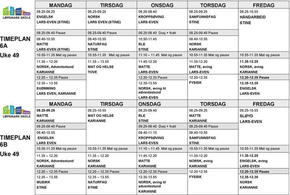 20-12.55 SVØMMING LARS EVEN, 12.35-13.55, øving til adventsstund, øving 08.25-10.55 MAT OG HELSE 08.25-09.40 RLE 09.25-09.40 Pause 09.25-09.40 Dusj + frukt 09.25-09.40 Pause LARS EVEN 09.40-11.