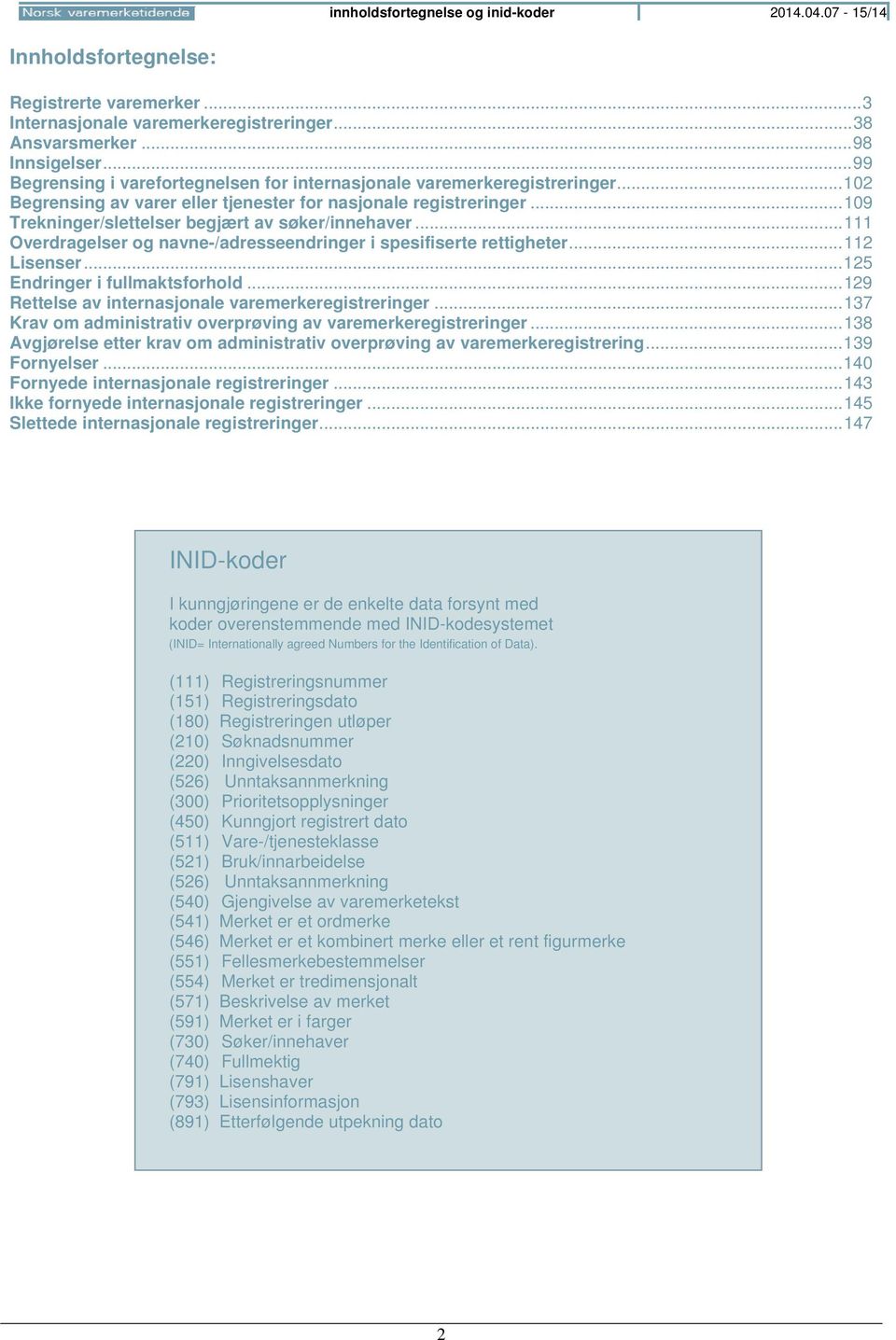 .. 109 Trekninger/slettelser begjært av søker/innehaver... 111 Overdragelser og navne-/adresseendringer i spesifiserte rettigheter... 112 Lisenser... 125 Endringer i fullmaktsforhold.