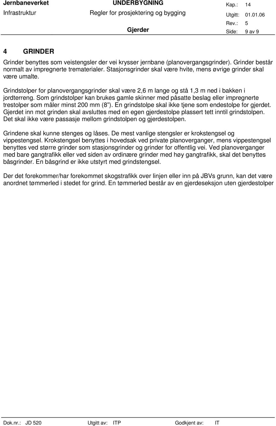 Som grindstolper kan brukes gamle skinner med påsatte beslag eller impregnerte trestolper som måler minst 200 mm (8 ). En grindstolpe skal ikke tjene som endestolpe for gjerdet.