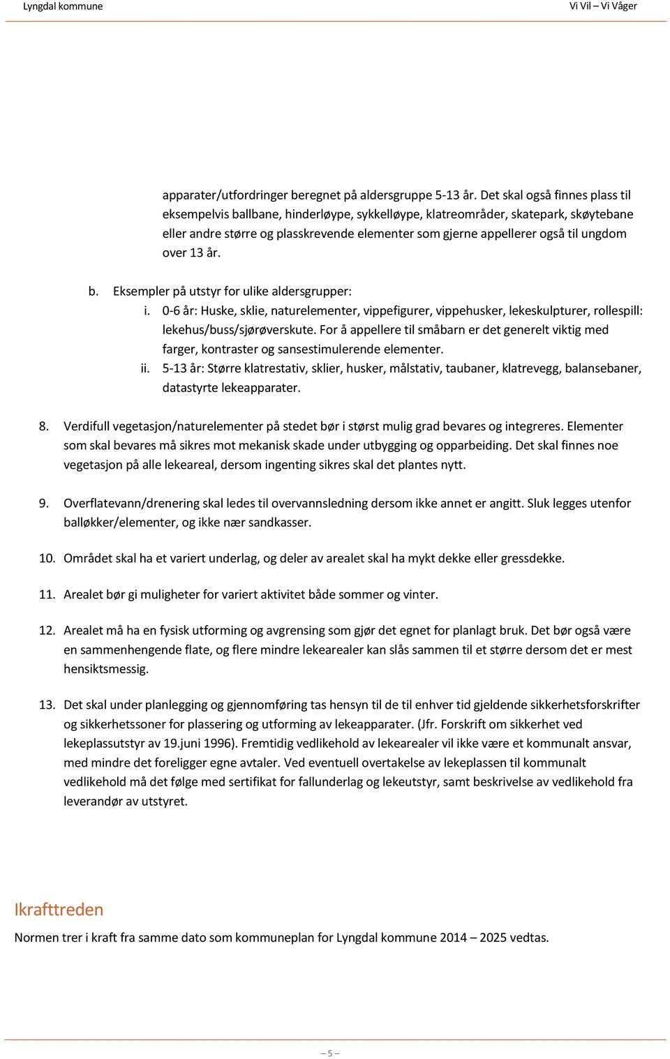 over 13 år. b. Eksempler på utstyr for ulike aldersgrupper: i. 0-6 år: Huske, sklie, naturelementer, vippefigurer, vippehusker, lekeskulpturer, rollespill: lekehus/buss/sjørøverskute.