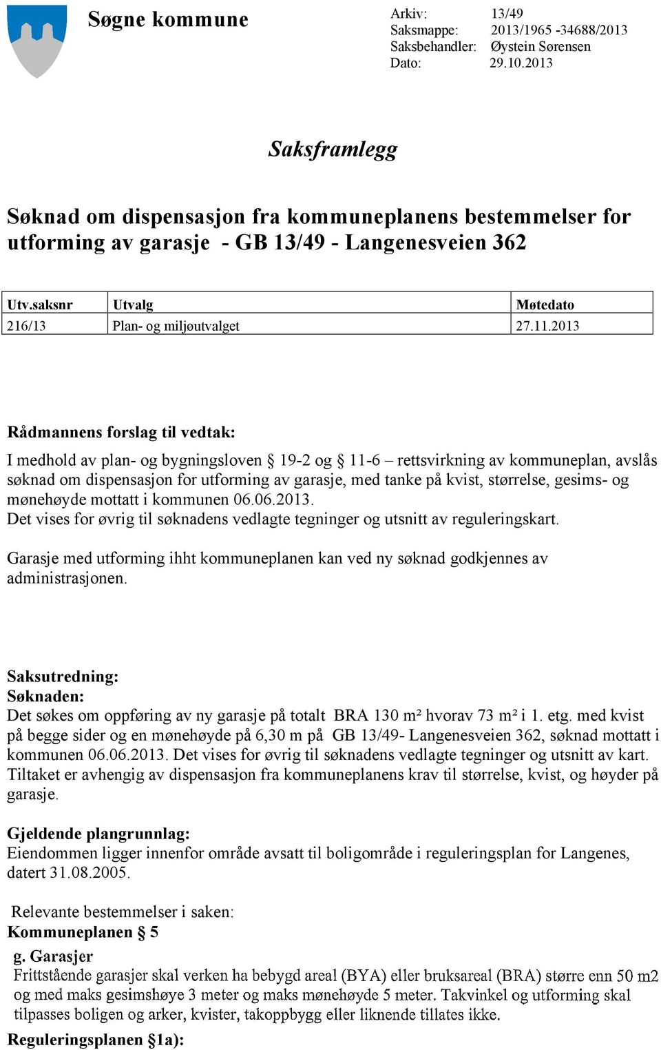 2013 Rådmannens forslag til vedtak: I medhold av plan- og bygningsloven 19-2 og 11-6 rettsvirkning av kommuneplan, avslås søknad om dispensasjon for utforming av garasje, med tanke på kvist,