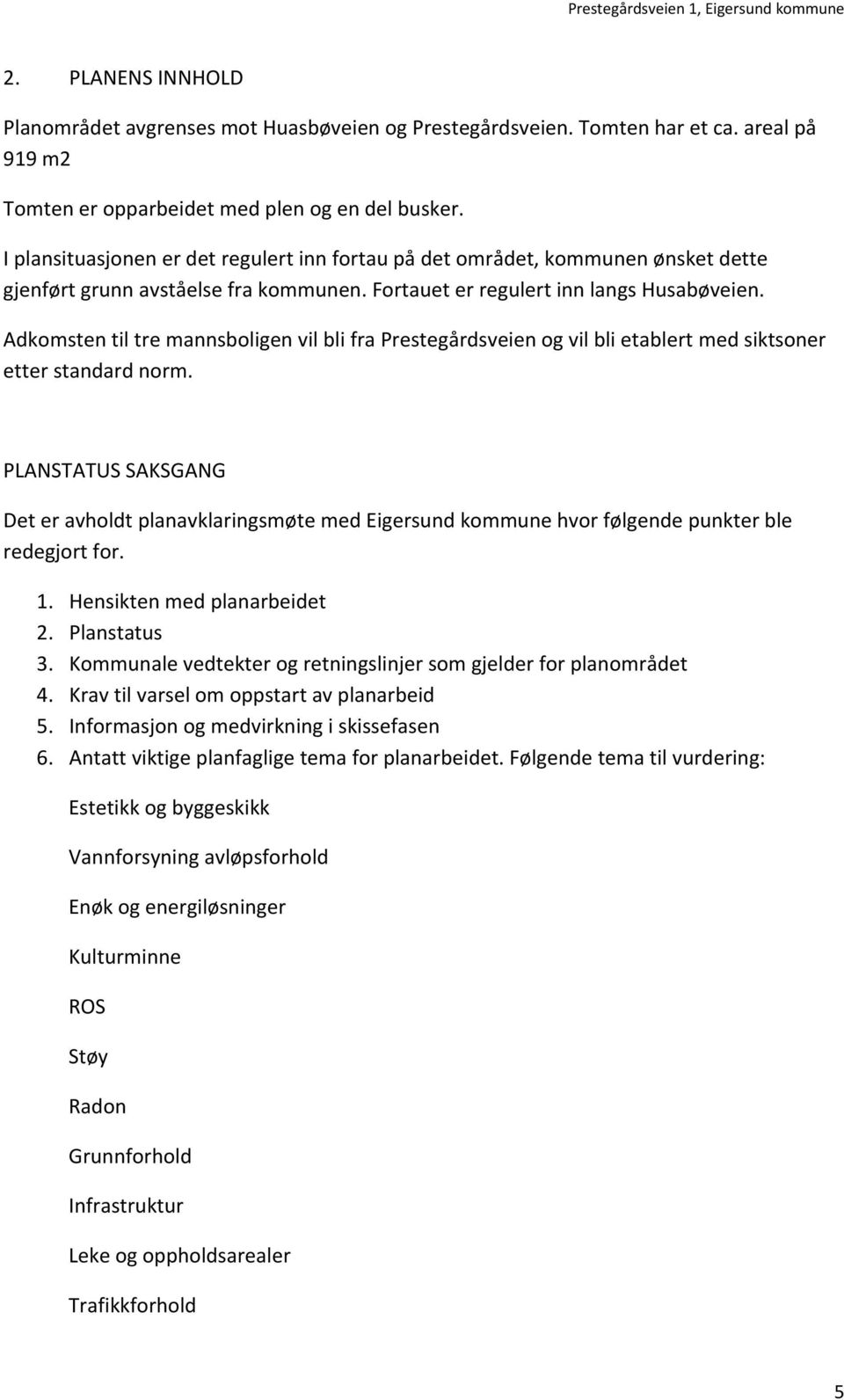 Adkomsten til tre mannsboligen vil bli fra Prestegårdsveien og vil bli etablert med siktsoner etter standard norm.