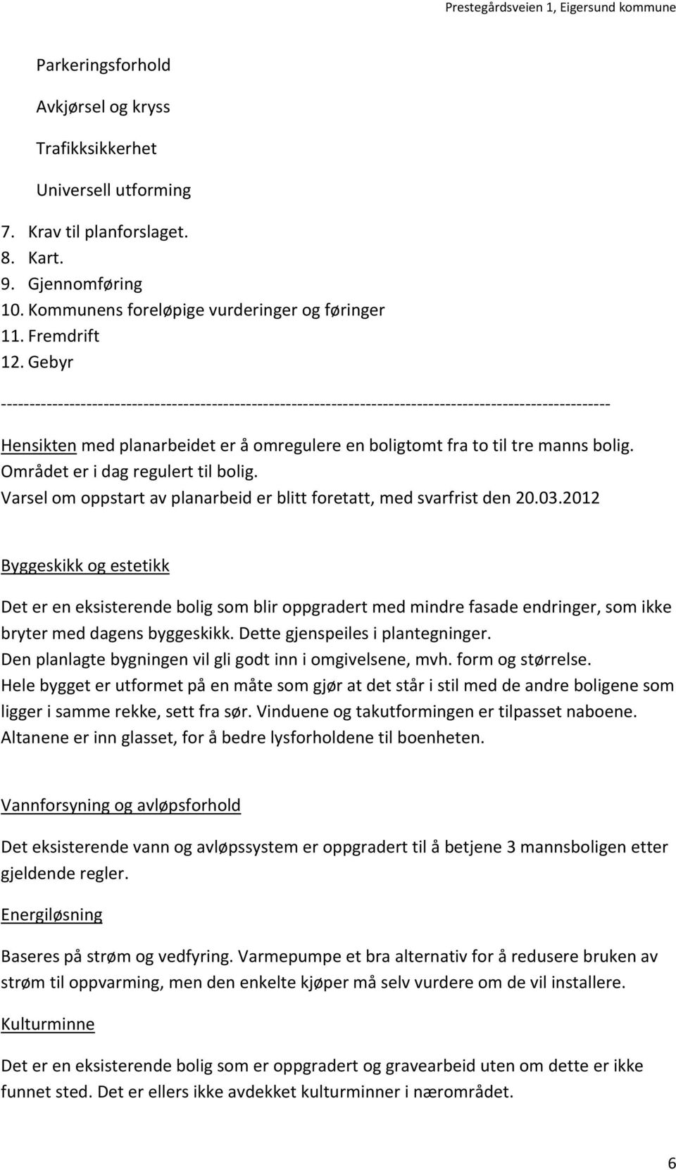 03.2012 Byggeskikk og estetikk Det er en eksisterende bolig som blir oppgradert med mindre fasade endringer, som ikke bryter med dagens byggeskikk. Dette gjenspeiles i plantegninger.