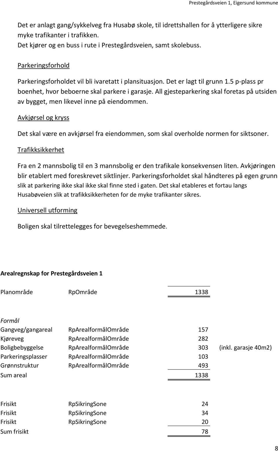 All gjesteparkering skal foretas på utsiden av bygget, men likevel inne på eiendommen. Avkjørsel og kryss Det skal være en avkjørsel fra eiendommen, som skal overholde normen for siktsoner.