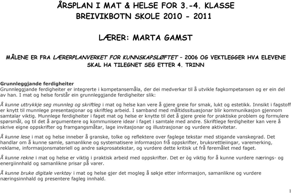 I mat og helse forstår ein grunnleggjande ferdigheiter slik: Å kunne uttrykkje seg munnleg og skriftleg i mat og helse kan vere å gjere greie for smak, lukt og estetikk.