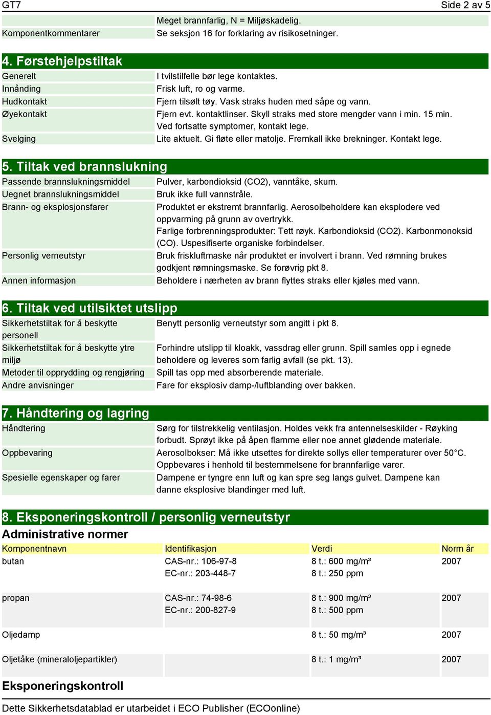 kontaktlinser. Skyll straks med store mengder vann i min. 15 min. Ved fortsatte symptomer, kontakt lege. Lite aktuelt. Gi fløte eller matolje. Fremkall ikke brekninger. Kontakt lege. 5.