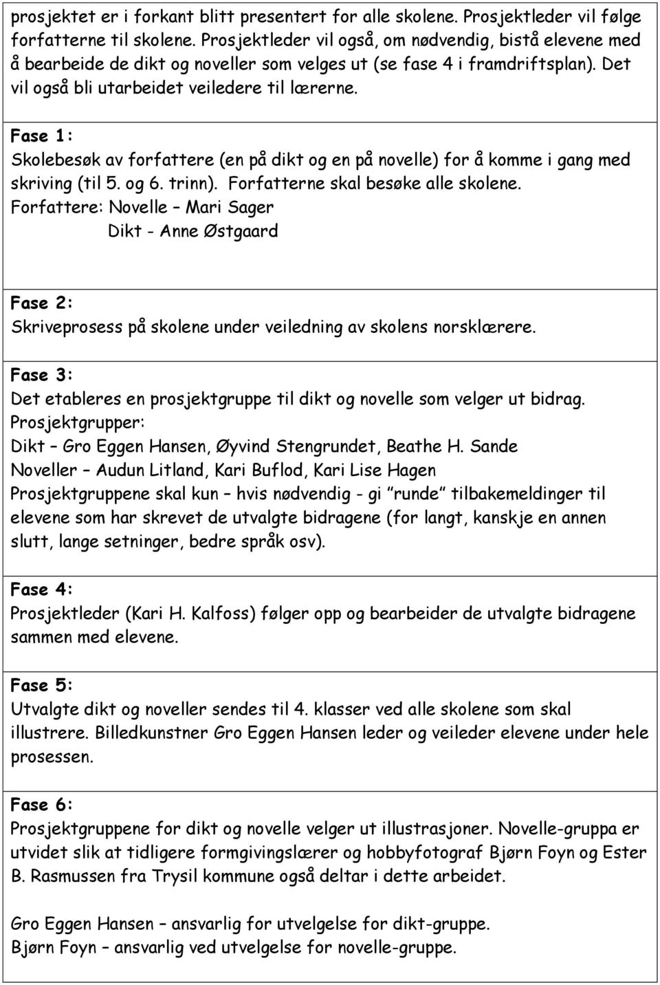 Fase 1: Skolebesøk av forfattere (en på dikt og en på novelle) for å komme i gang med skriving (til 5. og 6. trinn). Forfatterne skal besøke alle skolene.