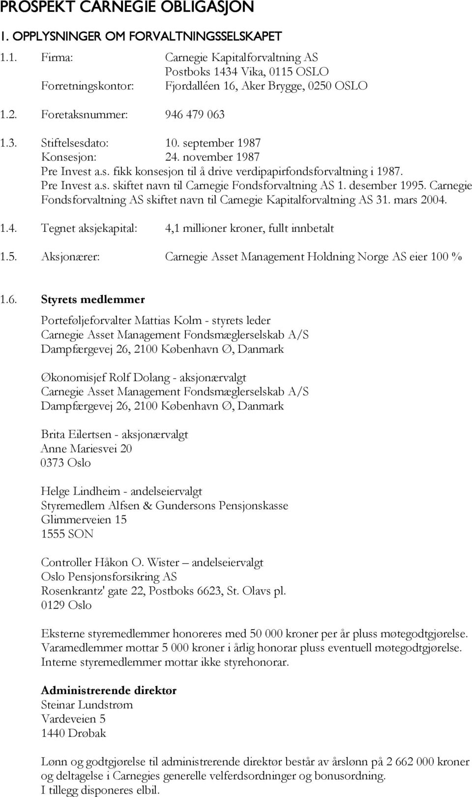 desember 1995. Carnegie Fondsforvaltning AS skiftet navn til Carnegie Kapitalforvaltning AS 31. mars 2004. 1.4. Tegnet aksjekapital: 4,1 millioner kroner, fullt innbetalt 1.5. Aksjonærer: Carnegie Asset Management Holdning Norge AS eier 100 % 1.