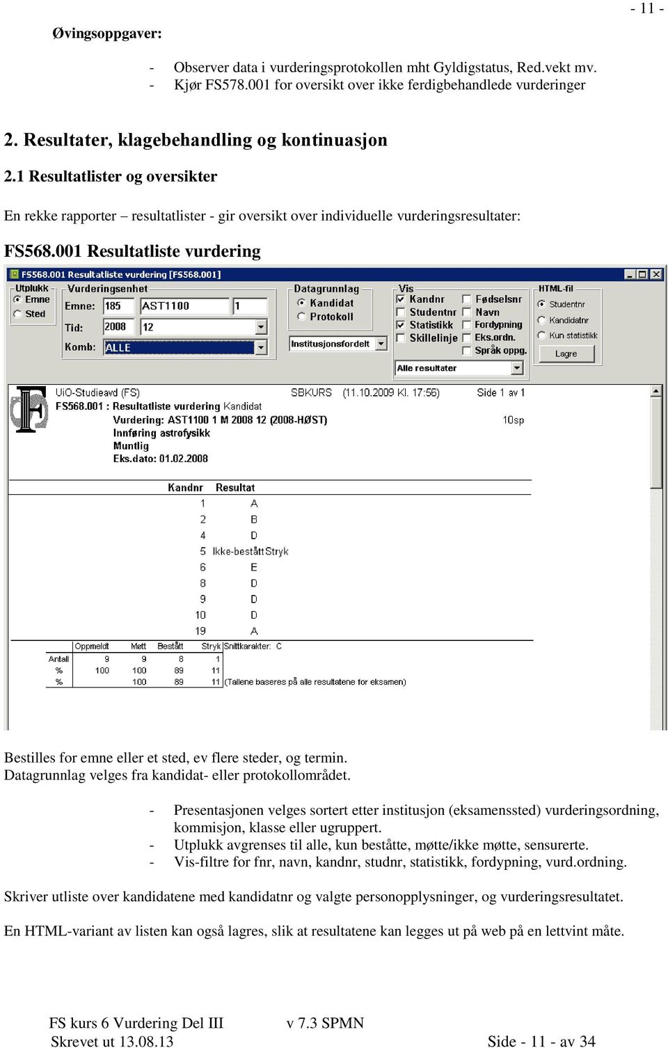 001 Resultatliste vurdering Bestilles for emne eller et sted, ev flere steder, og termin. Datagrunnlag velges fra kandidat- eller protokollområdet.