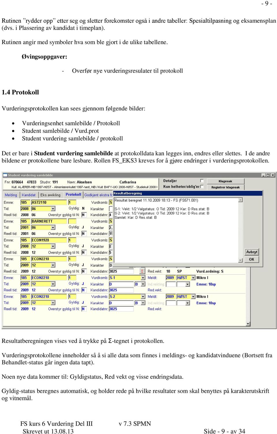 4 Protokoll Vurderingsprotokollen kan sees gjennom følgende bilder: Vurderingsenhet samlebilde / Protokoll Student samlebilde / Vurd.