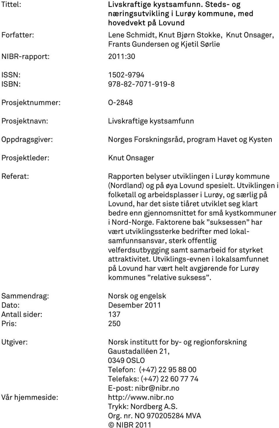 ISBN: 978-82-7071-919-8 Prosjektnummer: O-2848 Prosjektnavn: Oppdragsgiver: Prosjektleder: Referat: Livskraftige kystsamfunn Norges Forskningsråd, program Havet og Kysten Knut Onsager Rapporten
